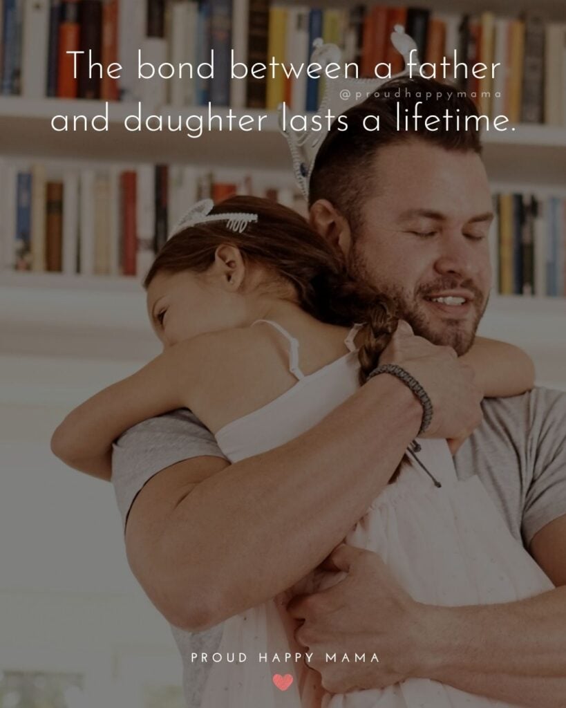 Father Daughter Quotes - The bond between a father and daughter lasts a lifetime.