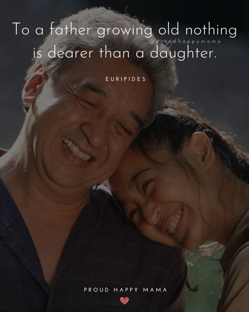 Father Daughter Quotes - To a father growing old nothing is dearer than a daughter.– Euripides