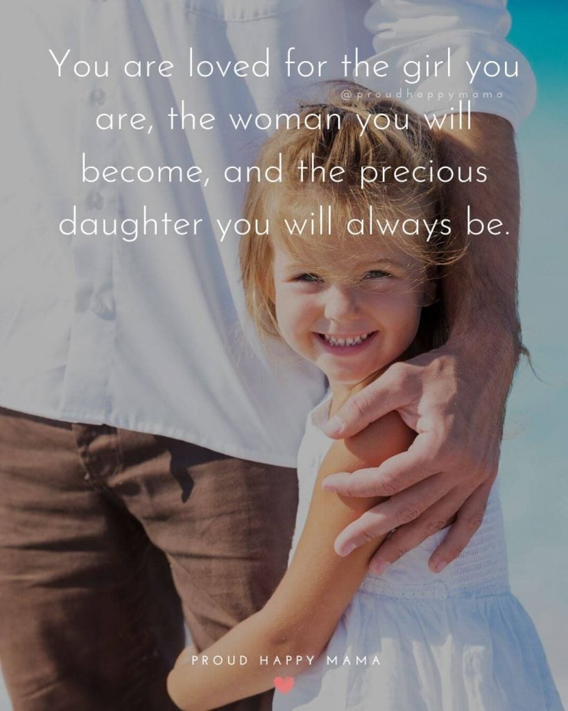 Love Dad Quotes | You are loved for the girl you are, the woman you will become, and the precious daughter you will always be.