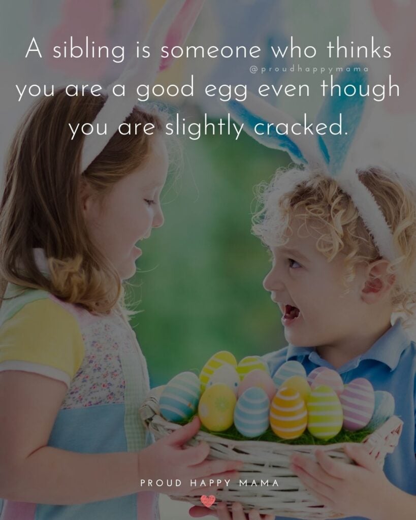Sibling Quotes - A sibling is someone who thinks you are a good egg even though you are slightly cracked.’