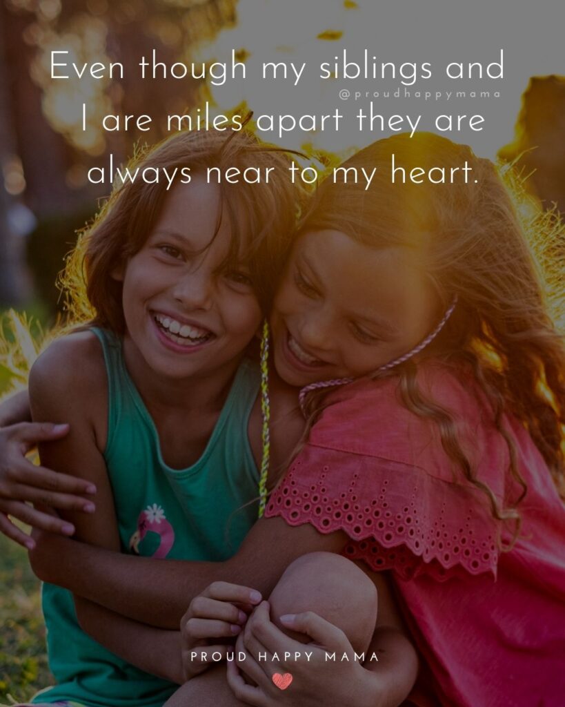 Sibling Quotes - Even though my siblings and I are miles apart they are always near to my heart.’