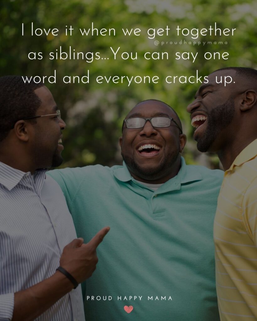 Sibling Quotes - I love it when we get together as siblings…You can say one word and everyone cracks up.’