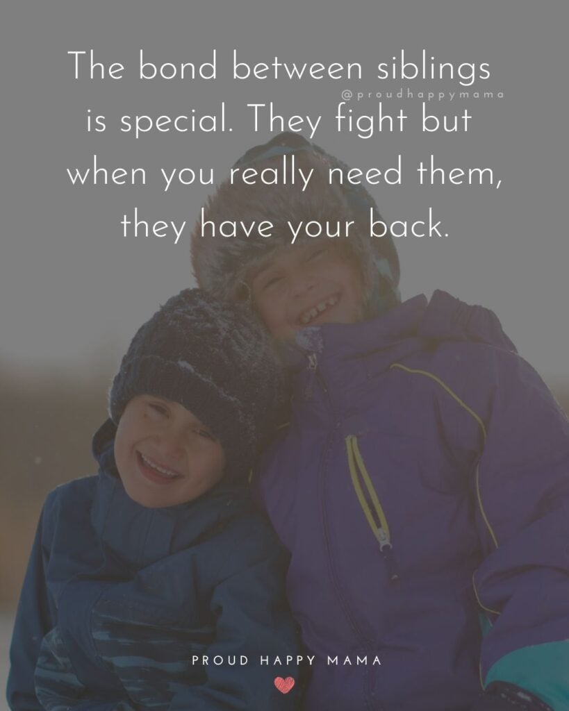 Sibling Quotes - The bond between siblings is special. They fight but when you really need them, they have your back.’