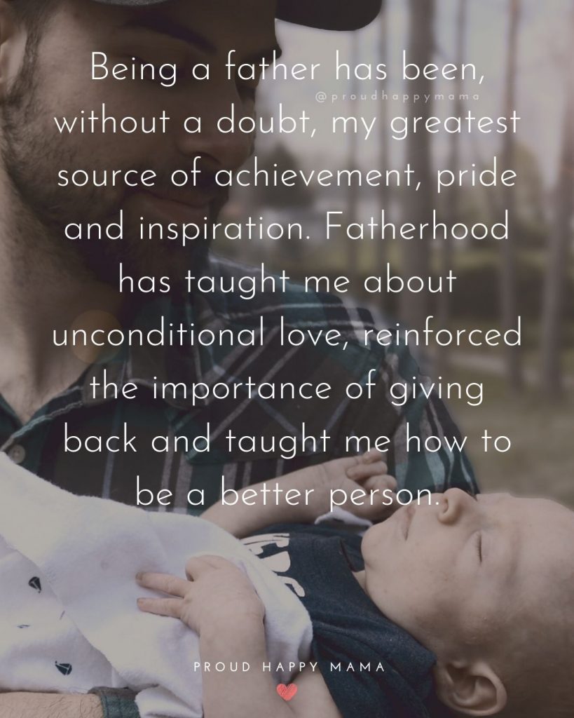 Bond Between Father And Son Quotes | Being a father has been, without a doubt, my greatest source of achievement, pride and inspiration. Fatherhood has taught me about unconditional love, reinforced the importance of giving back and taught me how to be a better person.