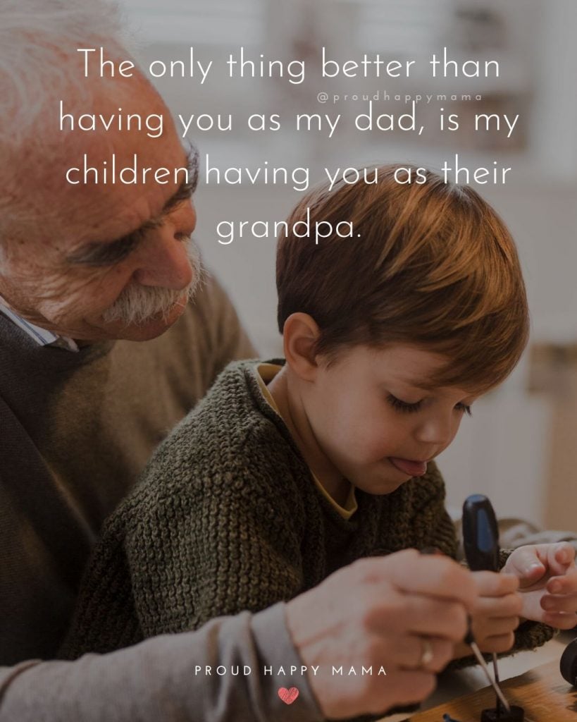Father And Son Bond Quotes | 1.	The only thing better than having you as my dad, is my children having you as their grandpa.