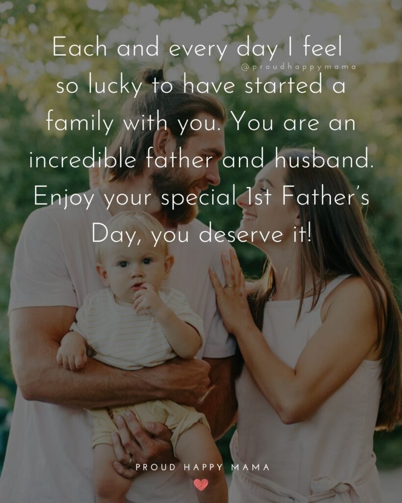 Happy First Fathers Day Quotes - Each and every day I feel so lucky to have started a family with you. You are an incredible
