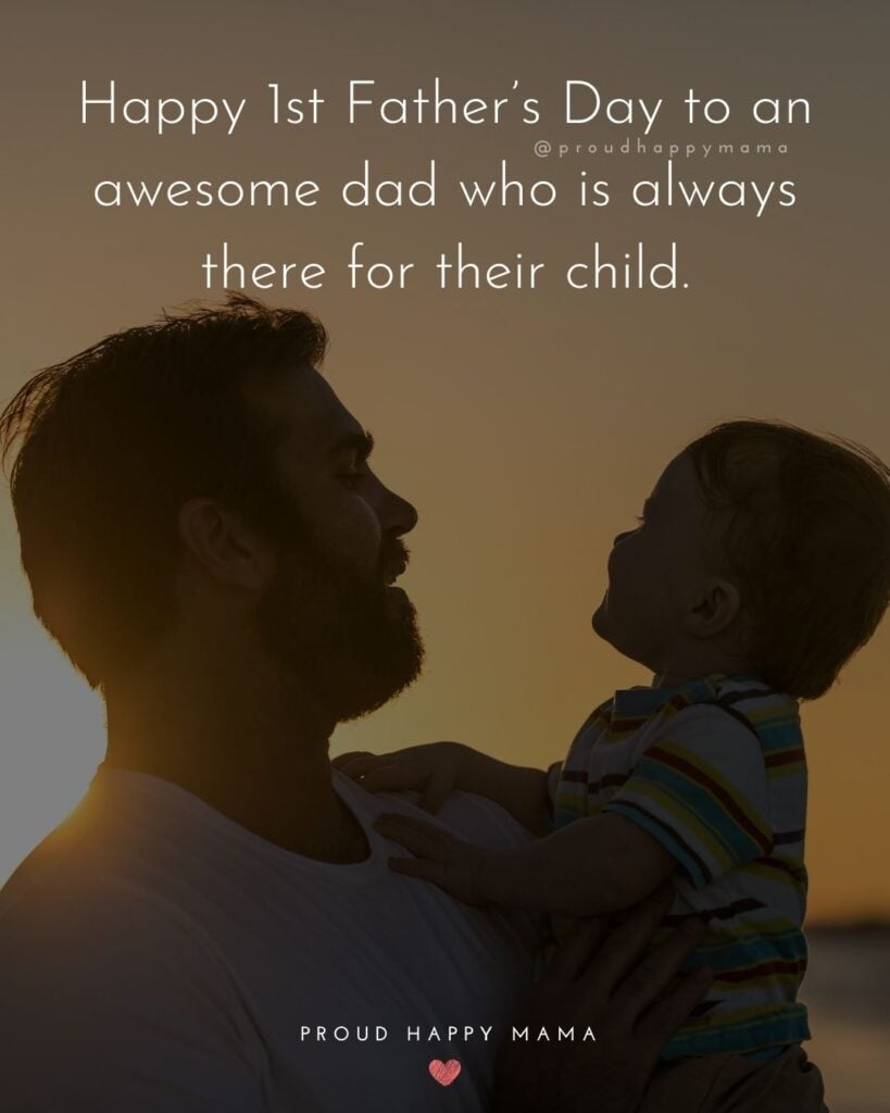Happy First Fathers Day Quotes - Happy 1st Father’s Day to an awesome dad who is always there for their child.’
