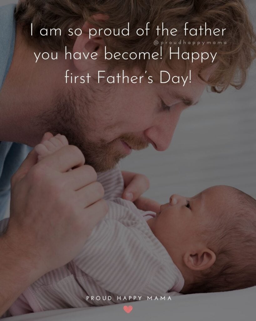 Happy First Fathers Day Quotes - I am so proud of the father you have become! Happy first Father’s Day!’