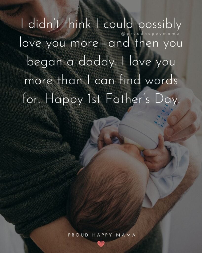 Happy First Fathers Day Quotes - I didn’t think I could possibly love you more—and then you began a daddy. I love you more