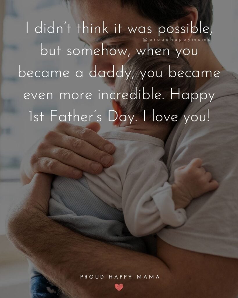 Happy First Fathers Day Quotes - I didn’t think it was possible, but somehow, when you became a daddy, you became even