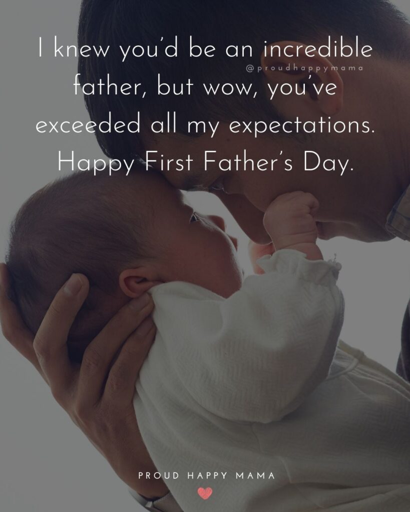 Happy First Fathers Day Quotes - I knew you’d be an incredible father, but wow, you’ve exceeded all my expectations. Happy