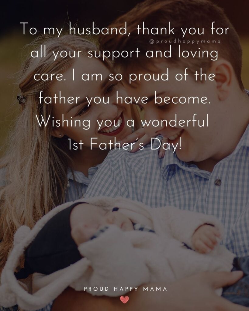 Happy First Fathers Day Quotes - To my husband, thank you for all your support and loving care. I am so proud of the father you Happy First Fathers Day Quotes - To my husband, thank you for all your support and loving care. I am so proud of the father you