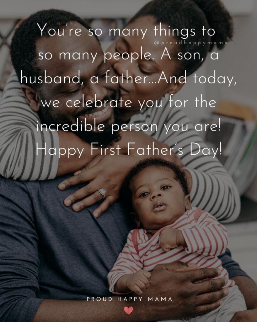 Happy First Fathers Day Quotes - You’re so many things to so many people. A son, a husband, a father…And today, we