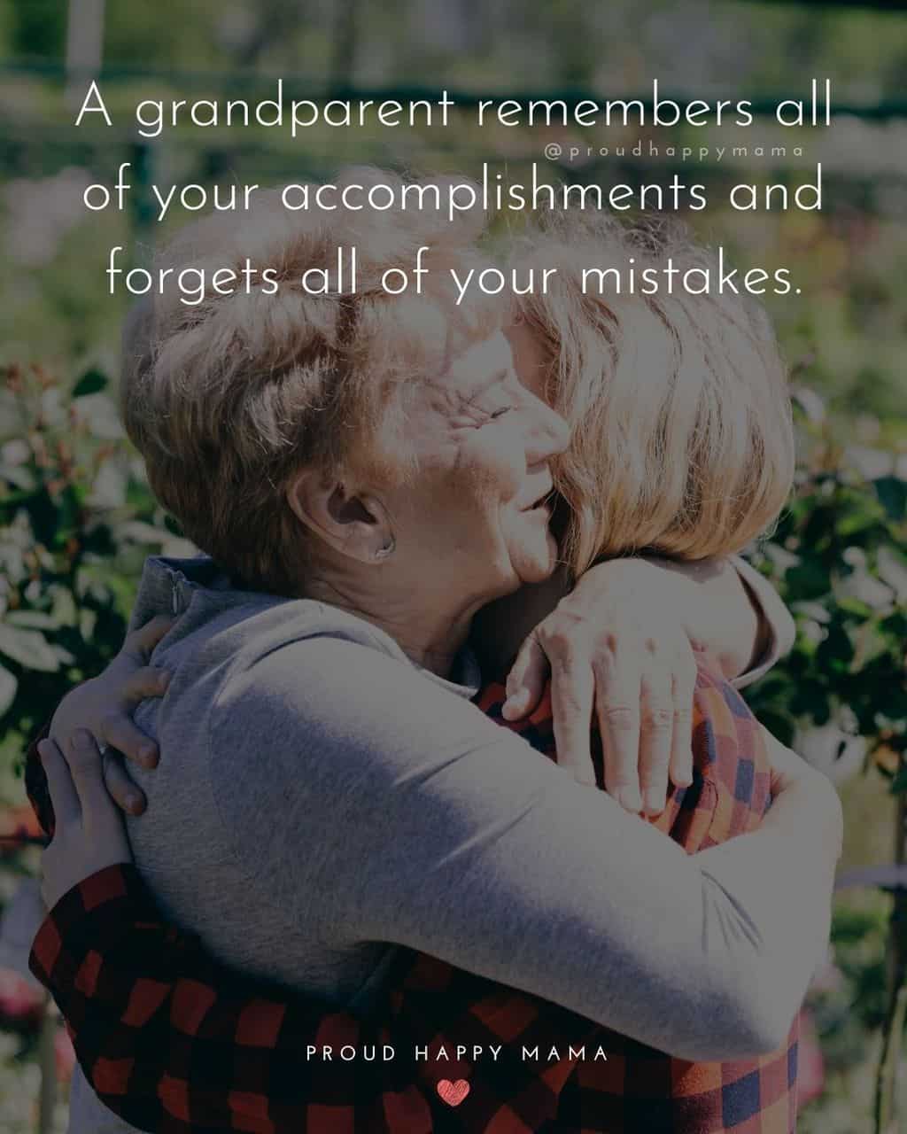 Grandparent Quotes – A grandparent remembers all of your accomplishments and forgets all of your mistakes.’