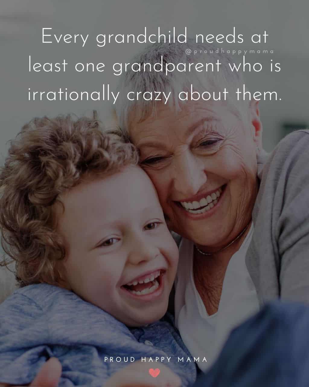 Grandparent Quotes – Every grandchild needs at least one grandparent who is irrationally crazy about them.’