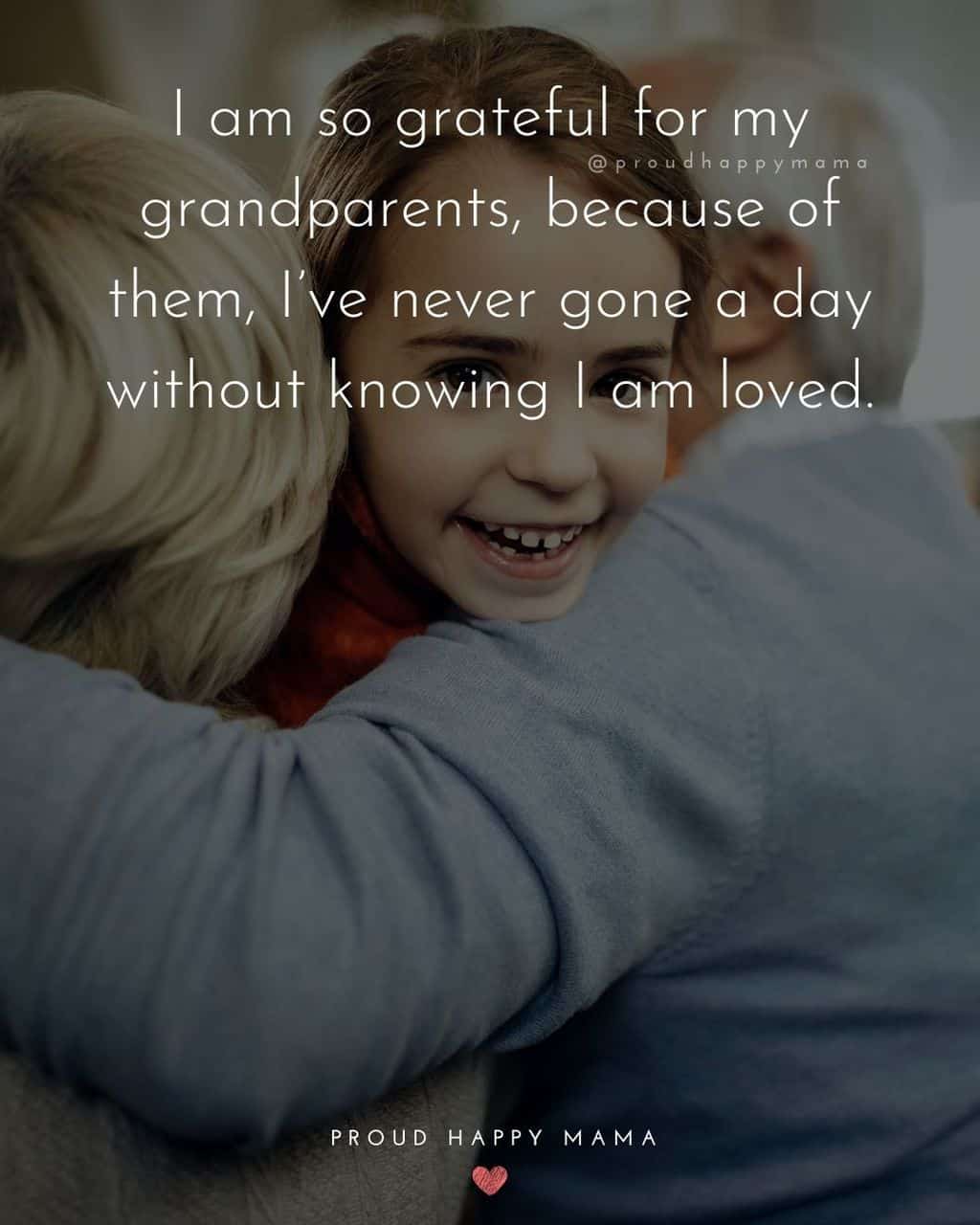 Grandparent Quotes – I am so grateful for my grandparents, because of them, I’ve never gone a day without knowing I am