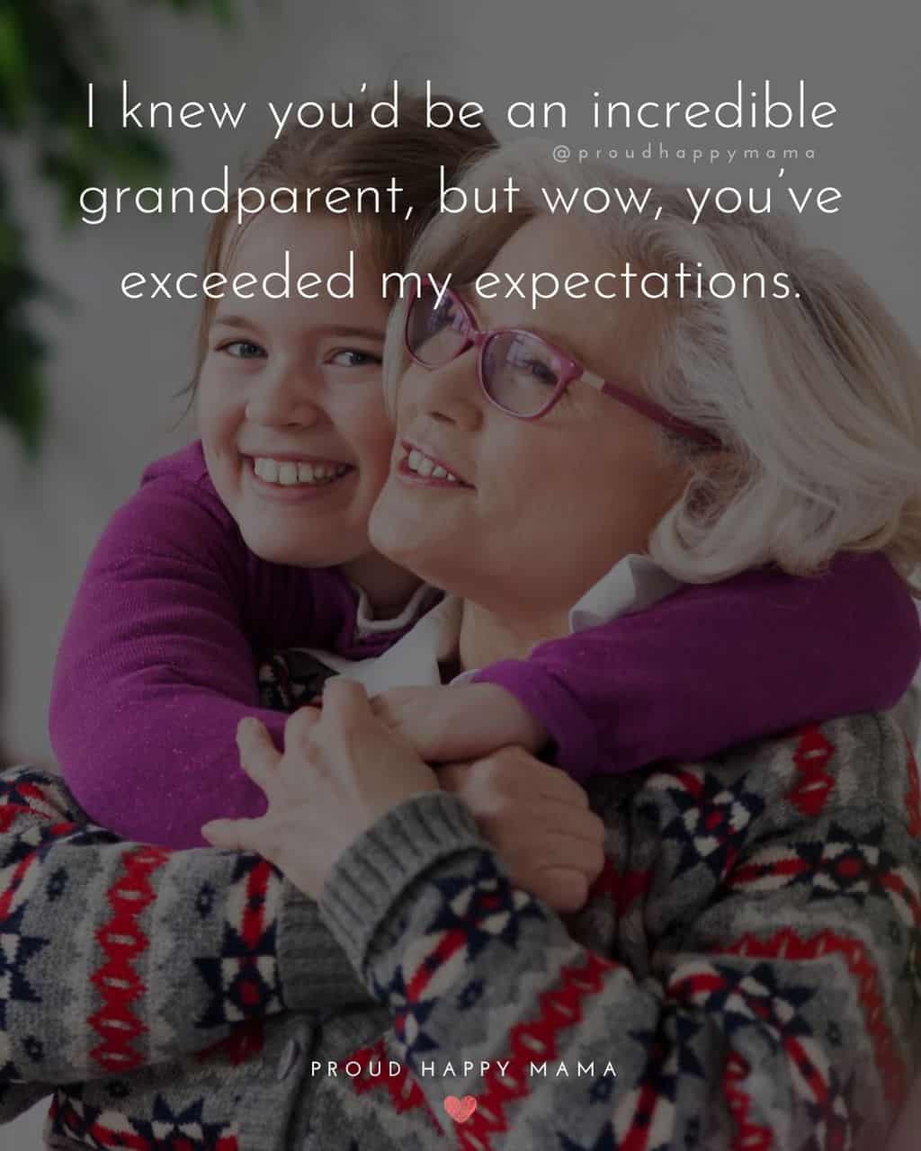 Grandparent Quotes – I knew you’d be an incredible grandparent, but wow, you’ve exceeded my expectations.’