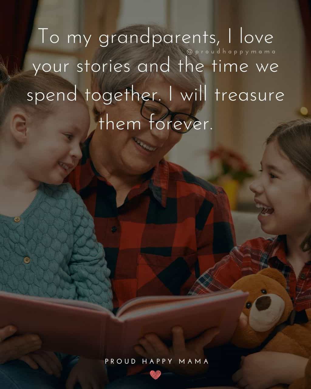Grandparent Quotes – To my grandparents, I love your stories and the time we spend together. I will treasure them forever.’