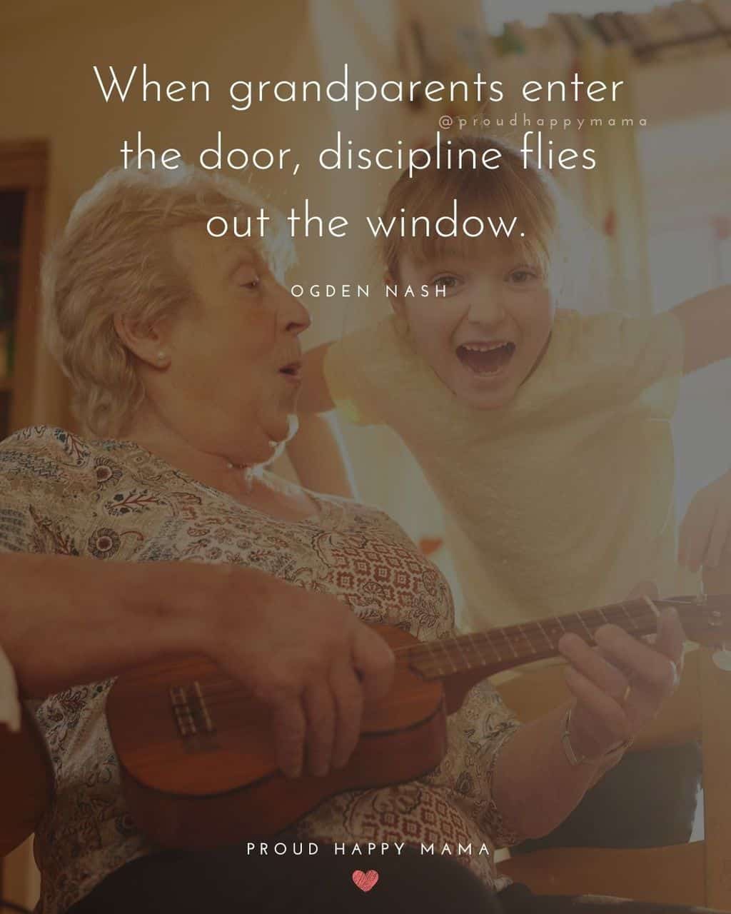 Grandparent Quotes – When grandparents enter the door, discipline flies out the window.’ – Ogden Nash
