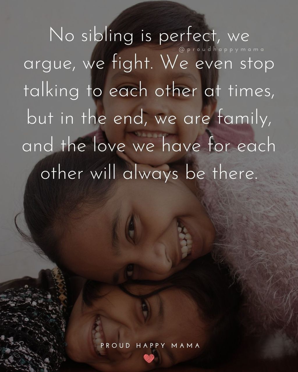 Sister Quotes - No sibling is perfect, we argue, we fight. We even stop talking to each other at times, but in the end, we are family, and the love we have for each other always be there.