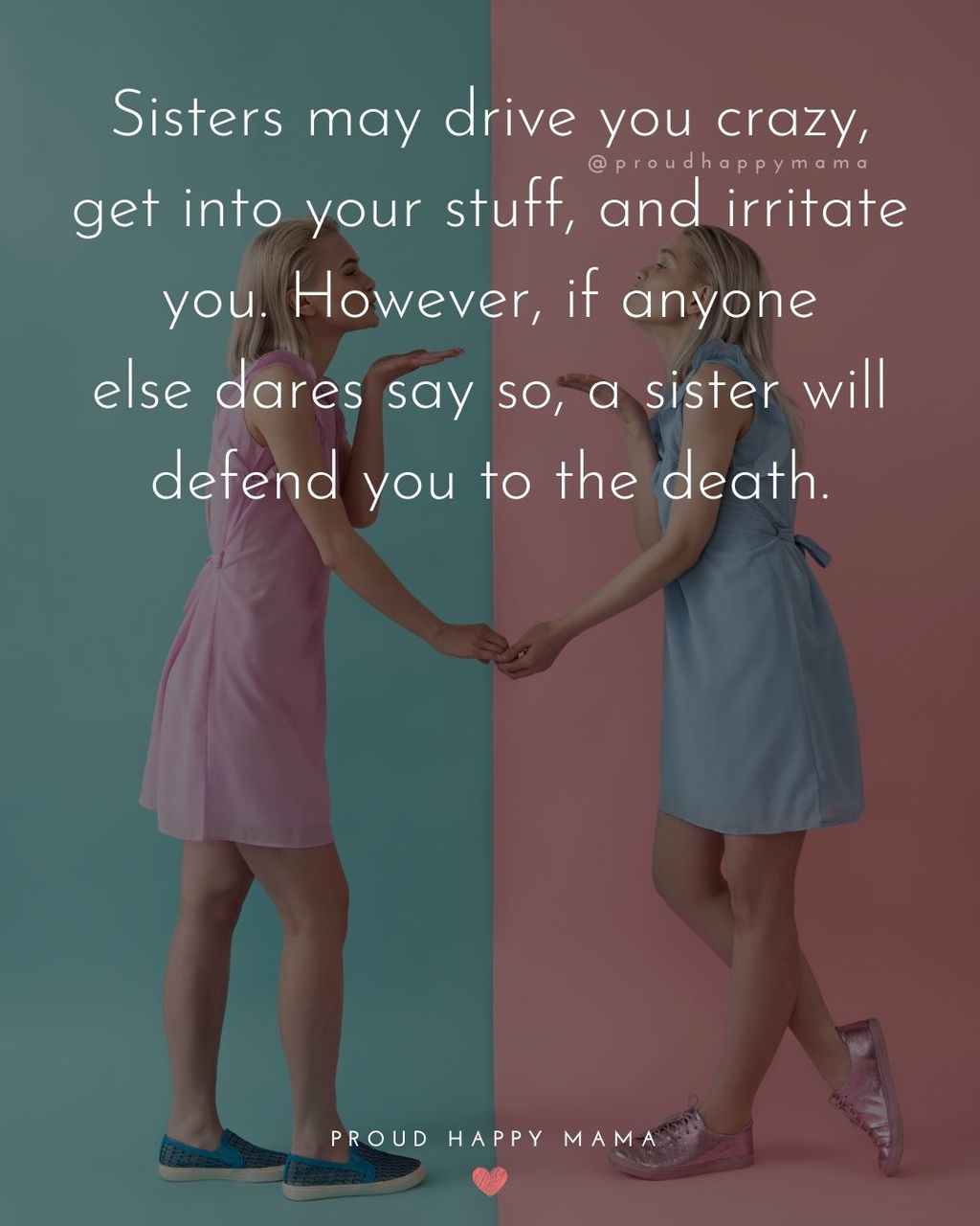 Sister Quotes - Sisters may drive you crazy, get into your stuff, and irritate you. However, if anyone else dares say so, a sister will defend you to the death.