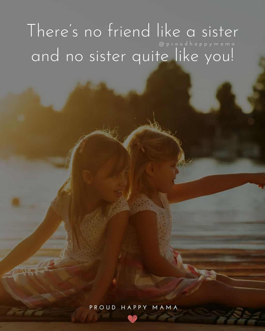 Sister Quotes - Theres no friend like a sister and no sister quite like you!