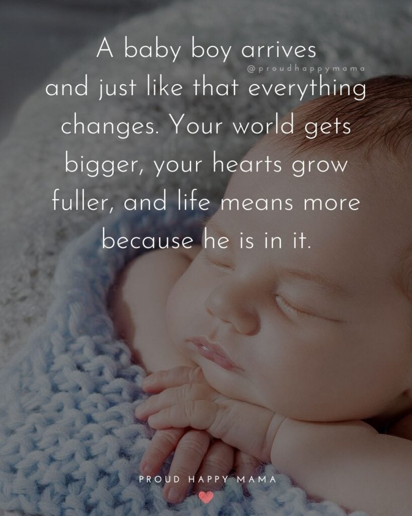 Baby Boy Quotes - A baby boy arrives and just like that everything changes. Your world gets bigger, your hearts grow fuller, and life means more because he is in it.