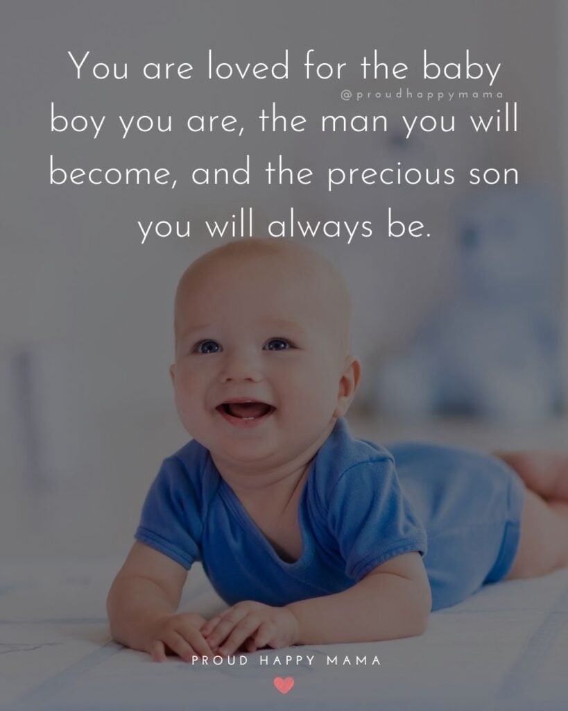 Baby Boy Quotes - You are loved for the baby boy you are, the man you will become, and the precious son you will always be.