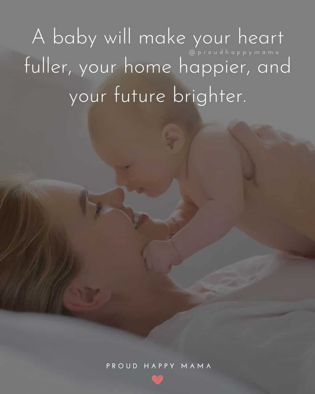 Baby Girl Quotes - A baby will make your heart fuller, your home happier, and your future brighter.