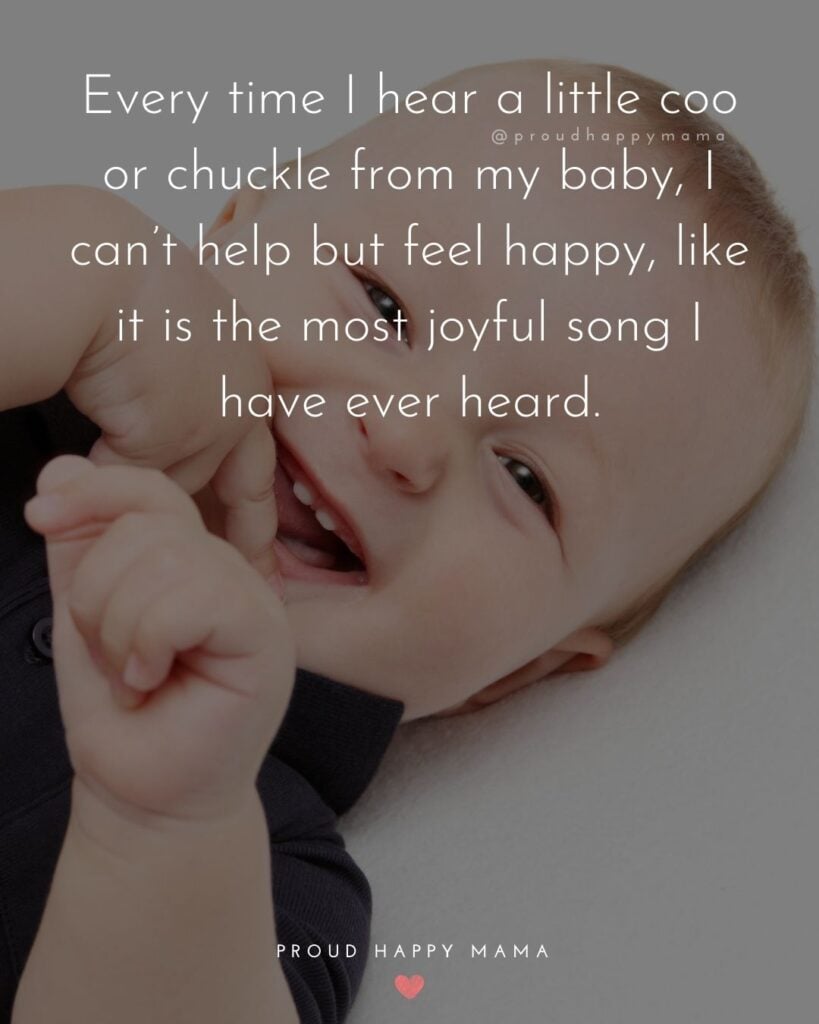 Baby Smile Quotes - Every time I hear a little coo or chuckle from my baby, I cant help but feel happy, like it is the most joyful song I have ever heard.