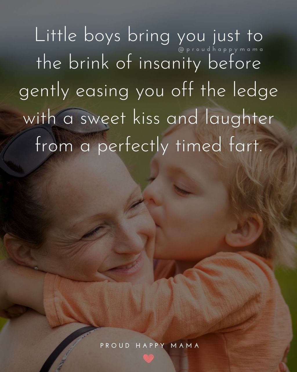 Boy Mom Quotes - Little boys bring you just to the brink of insanity before gently easing you off the ledge with a sweet kiss and laughter from a perfectly timed fart.