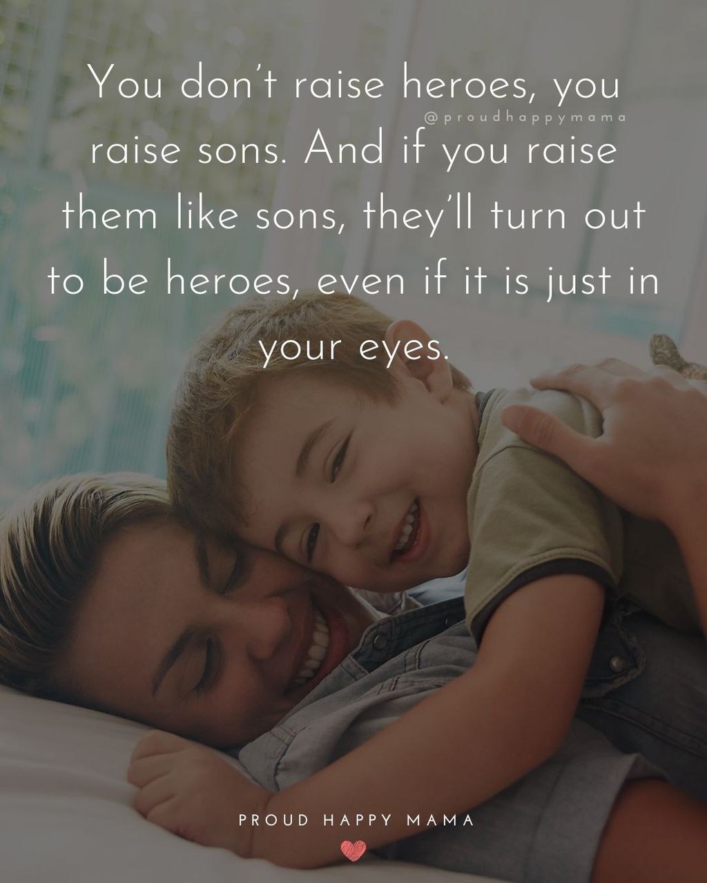 Boy mom Quotes - You dont raise heroes, you raise sons. And if you raise them like sons, theyll turn out to be heroes, even if it is just in your eyes.