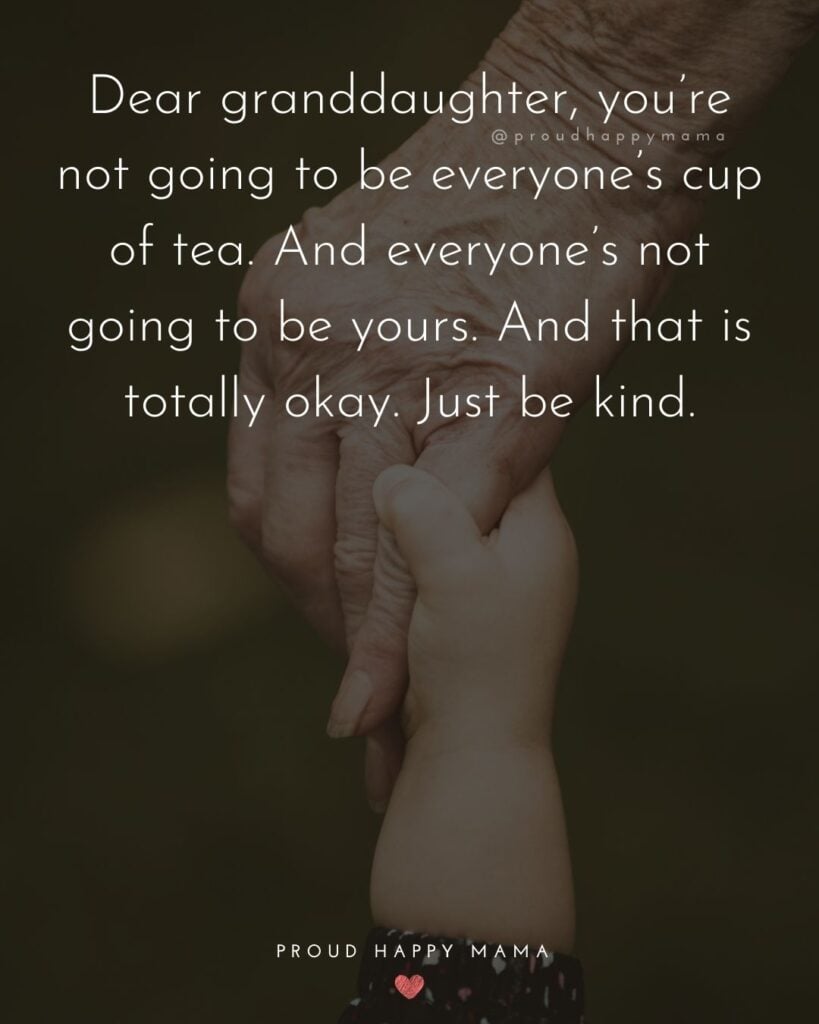 Granddaughter Quotes - Dear granddaughter, youre not going to be everyones cup of tea. And everyones not going to be yours. And that is totally okay. Just be kind.