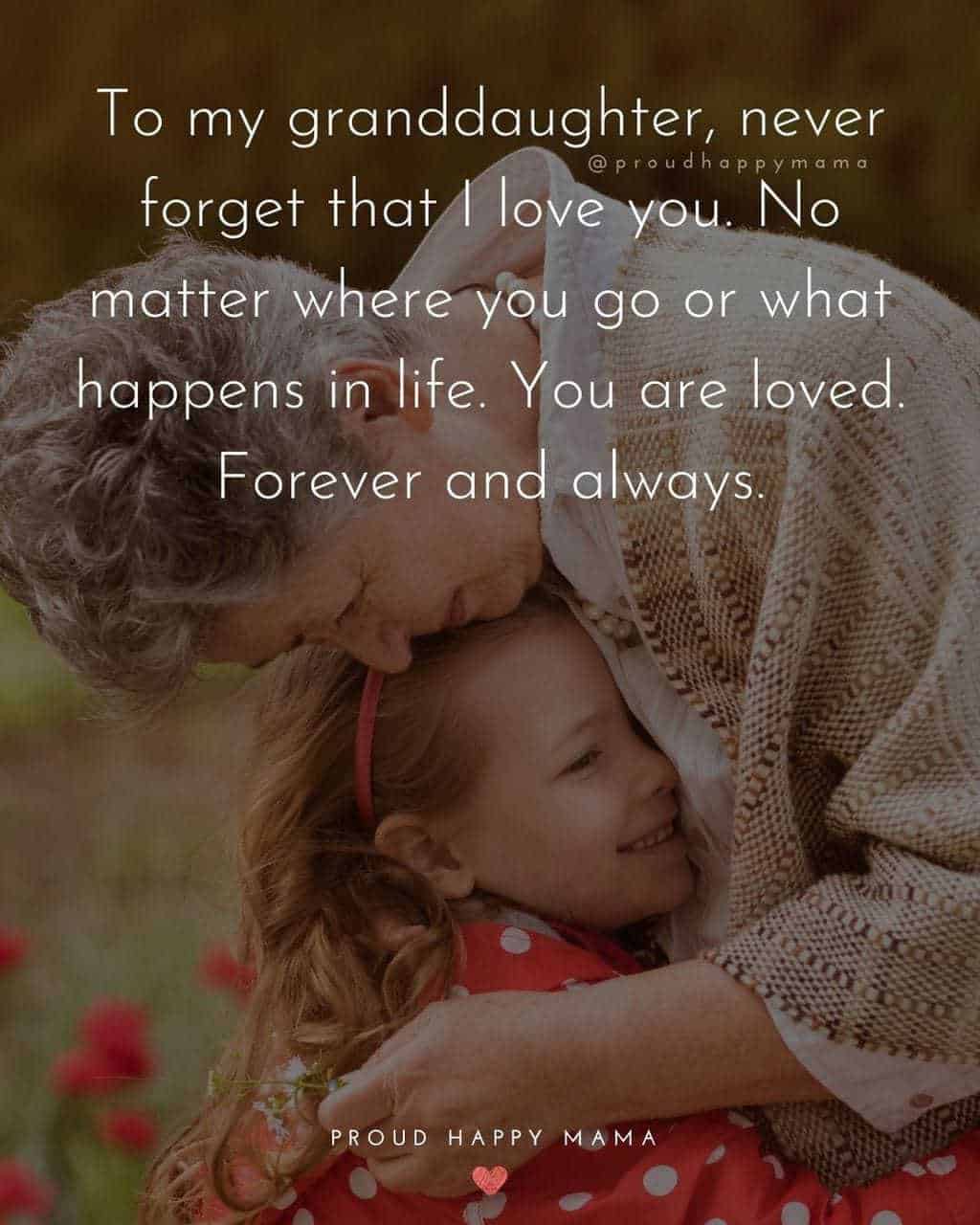 Granddaughter Quotes - To my granddaughter, never forget that I love you. No matter where you go or what happens in life. You