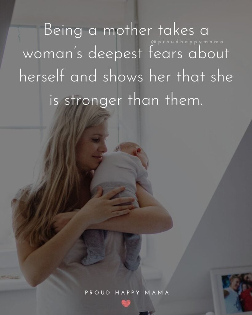 Strong Mom Quotes - Being a mother takes a woman’s deepest fears about herself and shows her that she is stronger than them.