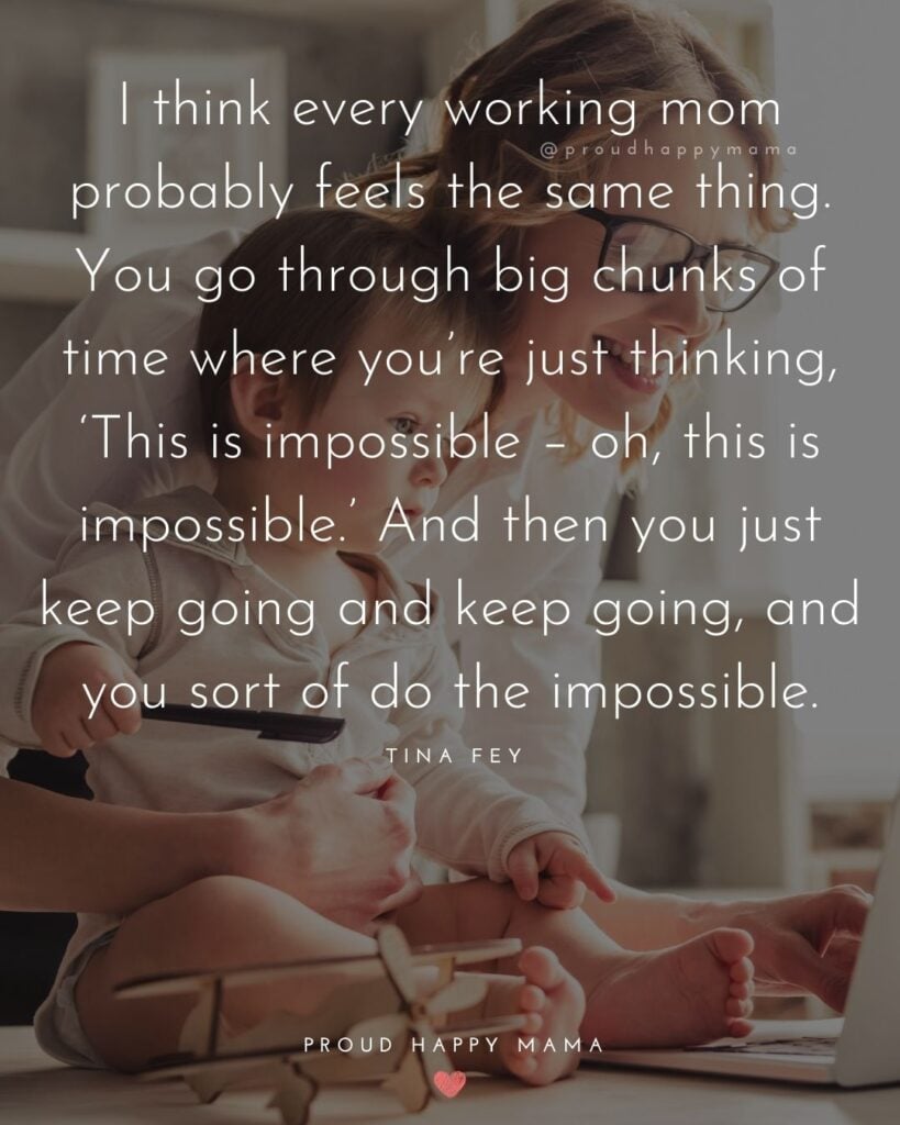 Working Mom Quotes - I think every working mom probably feels the same thing. You go through big chunks of time where you’re just thinking, This is impossible – oh, this is impossible. And then you just keep going and keep going...