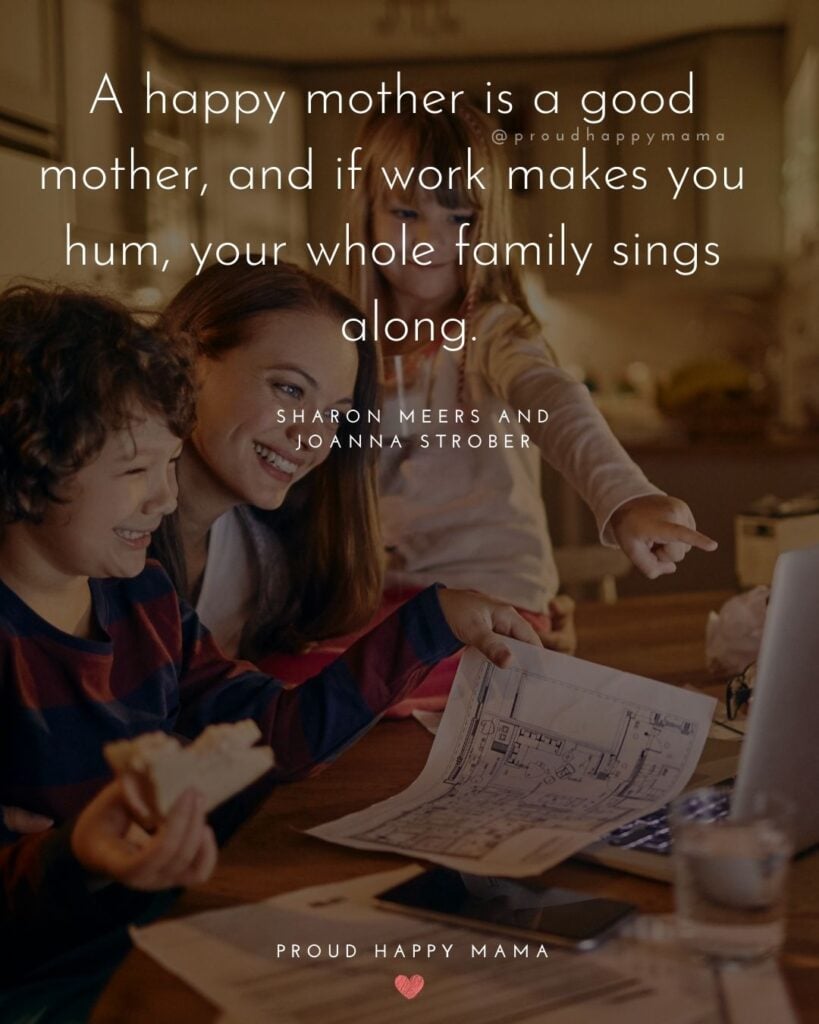 Working Mom Quotes - A happy mother is a good mother, and if work makes you hum, your whole family sings along. Sharon Meers and Joanna Strober