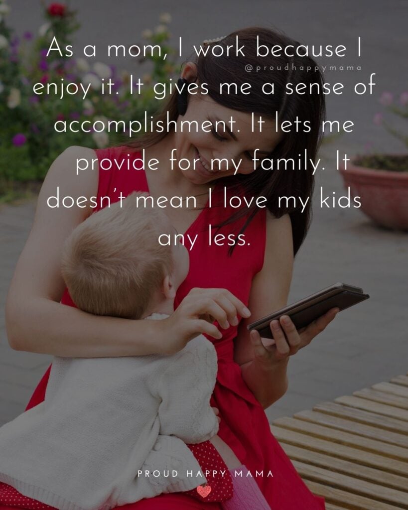 Working Mom Quotes - As a mom I work because I enjoy it. It gives me a sense of accomplishment. It lets me provide for my family. It doesn’t mean I love my kids any less.