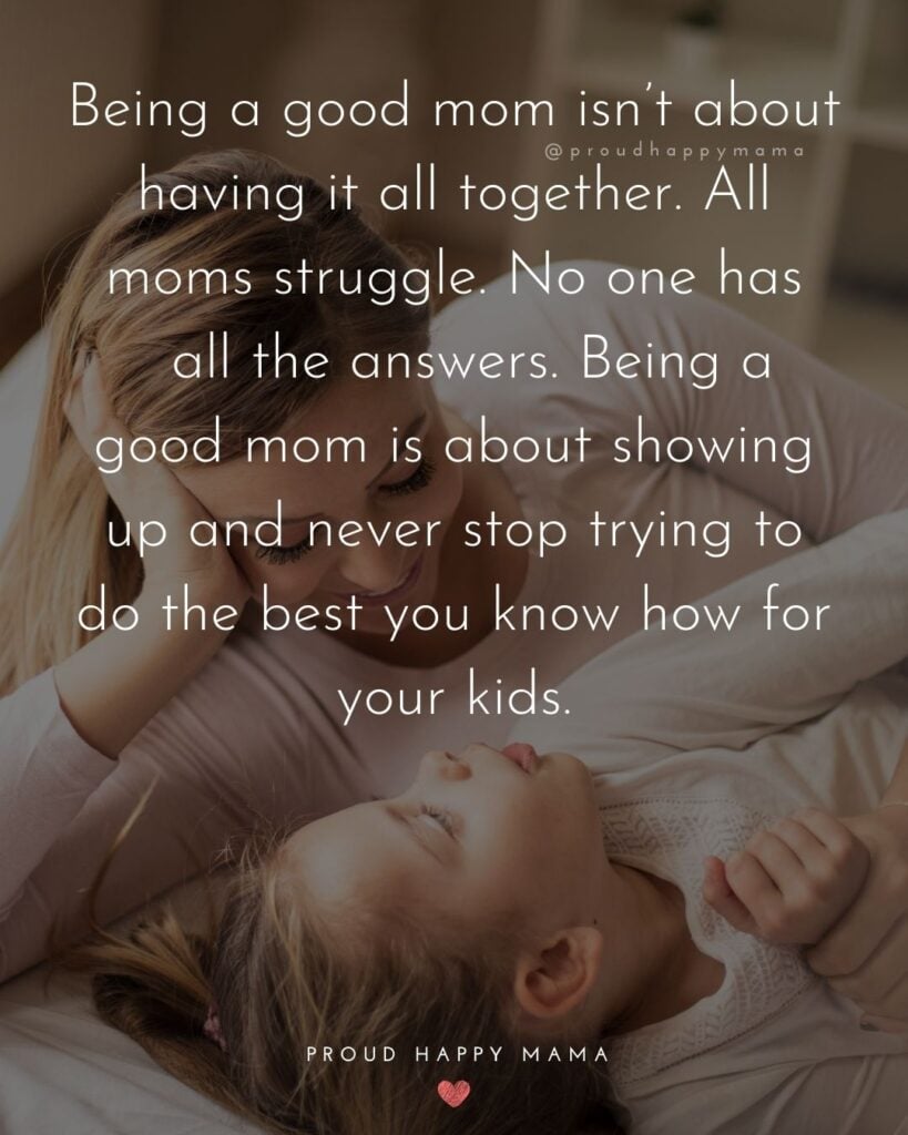 Working Mom Quotes - Being a good mom isn’t about having it all together. All moms struggle. No one has all the answers. Being a good mom is about showing up and never stop trying to do the best you know how for your kids.