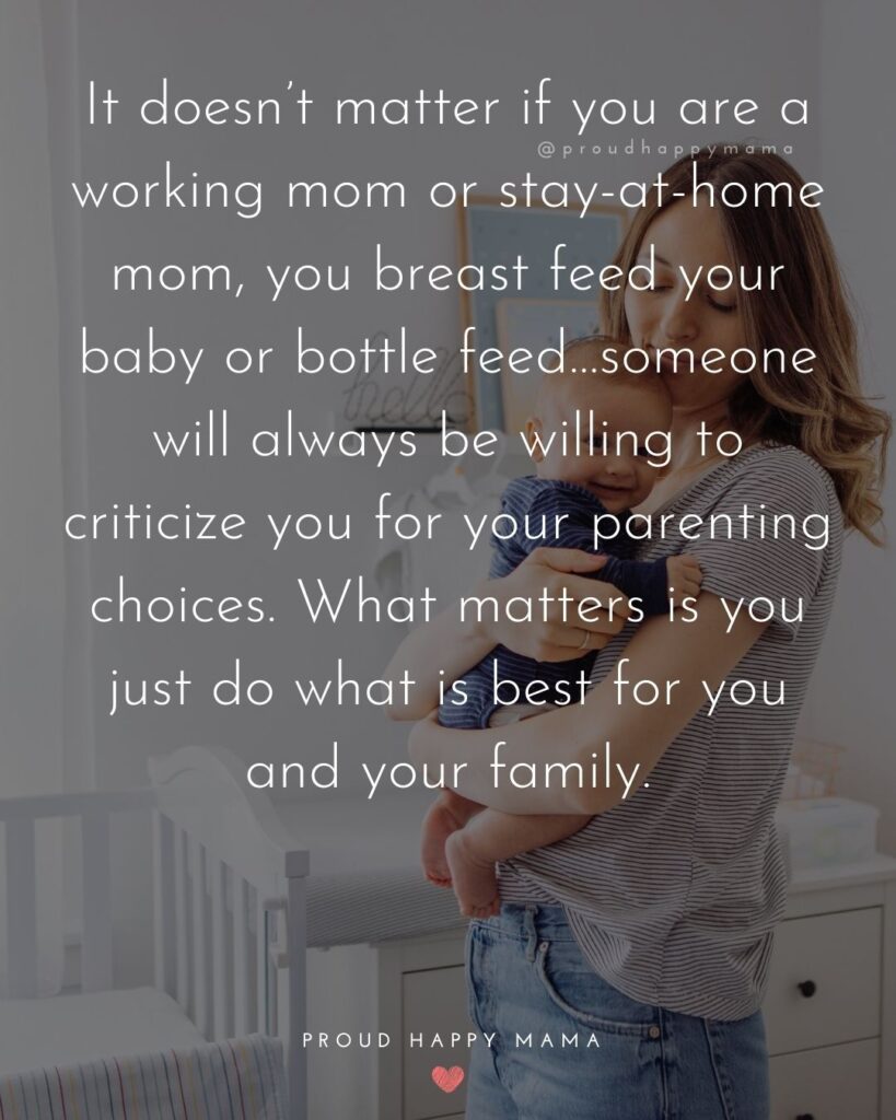 Working Mom Quotes - It doesn’t matter if you are a working mom or stay at home mom, you breast feed your baby or bottle feed…someone will always be willing to criticize you for your parenting choices. What matters is you just do what is best for you and your family.