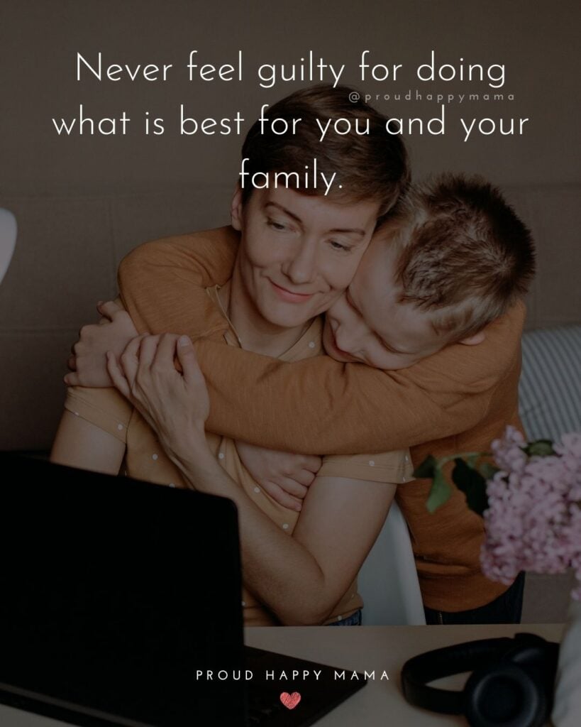 Working Mom Quotes - Never feel guilty for doing what is best for you and your family.