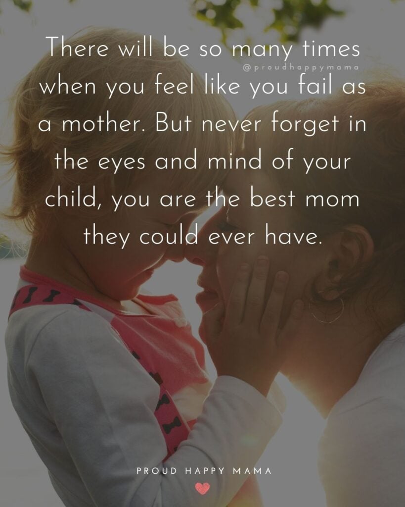 Working Mom Quotes - There will be so many times when you feel like you fail as a mother. But never forget in the eyes and mind of your child, you are the best mom they could ever have.