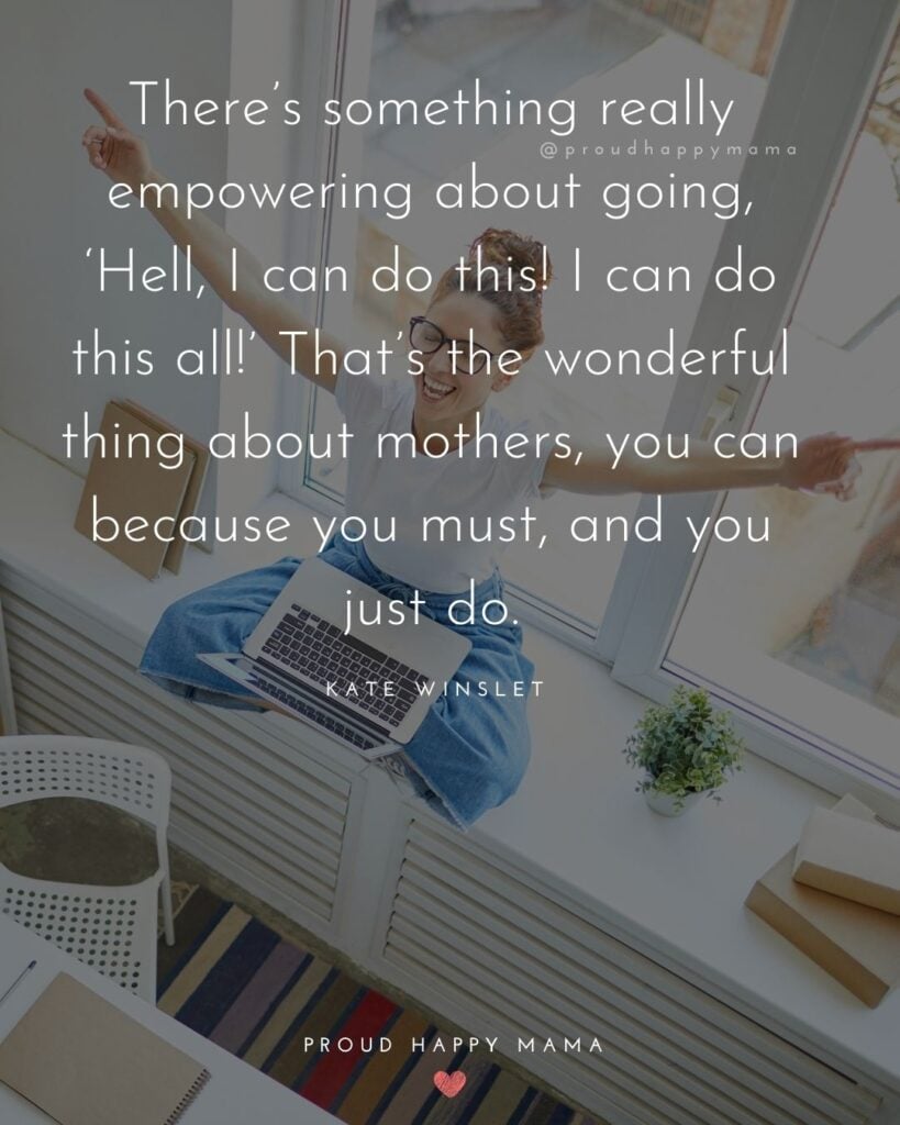 Working Mom Quotes - Theres something really empowering about going, ‘Hell, I can do this! I can do this all!’ That’s the wonderful thing about mothers, you can because you must, and you just do.
