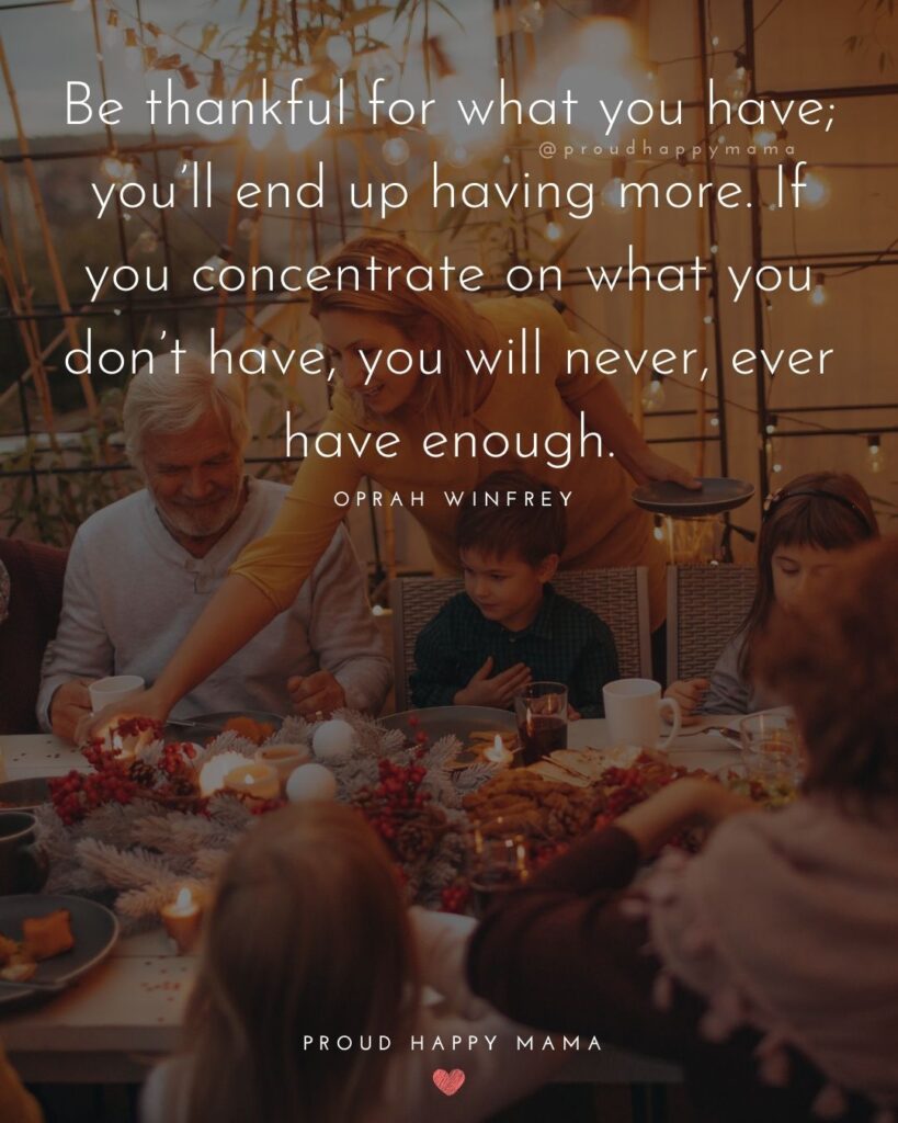 Happy Thanksgiving Quotes - Be thankful for what you have; you’ll end up having more. If you concentrate on what you don’t have, you will never, ever have enough.
