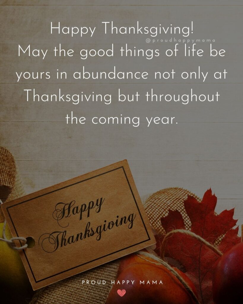 Happy Thanksgiving Quotes - Happy Thanksgiving. May the good things of life be yours in abundance not only at Thanksgiving but throughout the coming year.