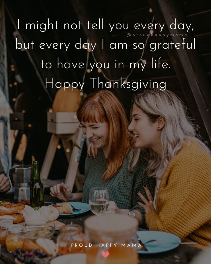 Happy Thanksgiving Quotes - I might not tell you every day, but every day I am so grateful to have you in my life. Happy Thanksgiving