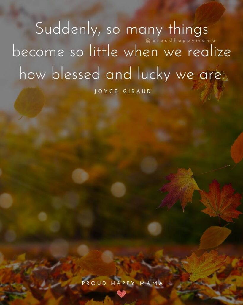 Happy Thanksgiving Quotes - Suddenly, so many things become so little when we realize how blessed and lucky we are.