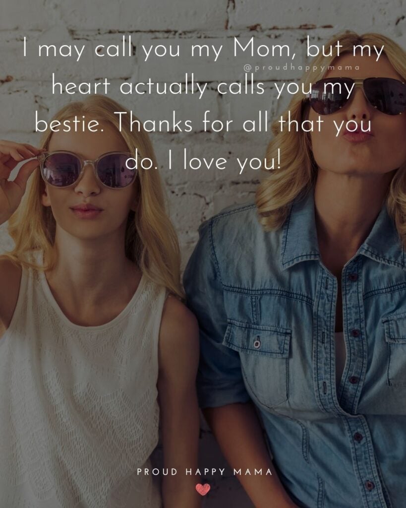 I Love You Mom Quotes - I may call you my Mom, but my heart actually calls you my bestie. Thanks for all that you do. I love you