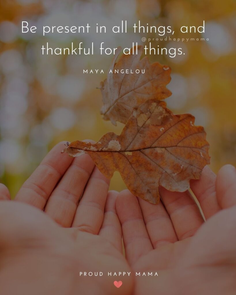 Thanksgiving Quotes - Be present in all things, and thankful for all things. – Maya Angelou