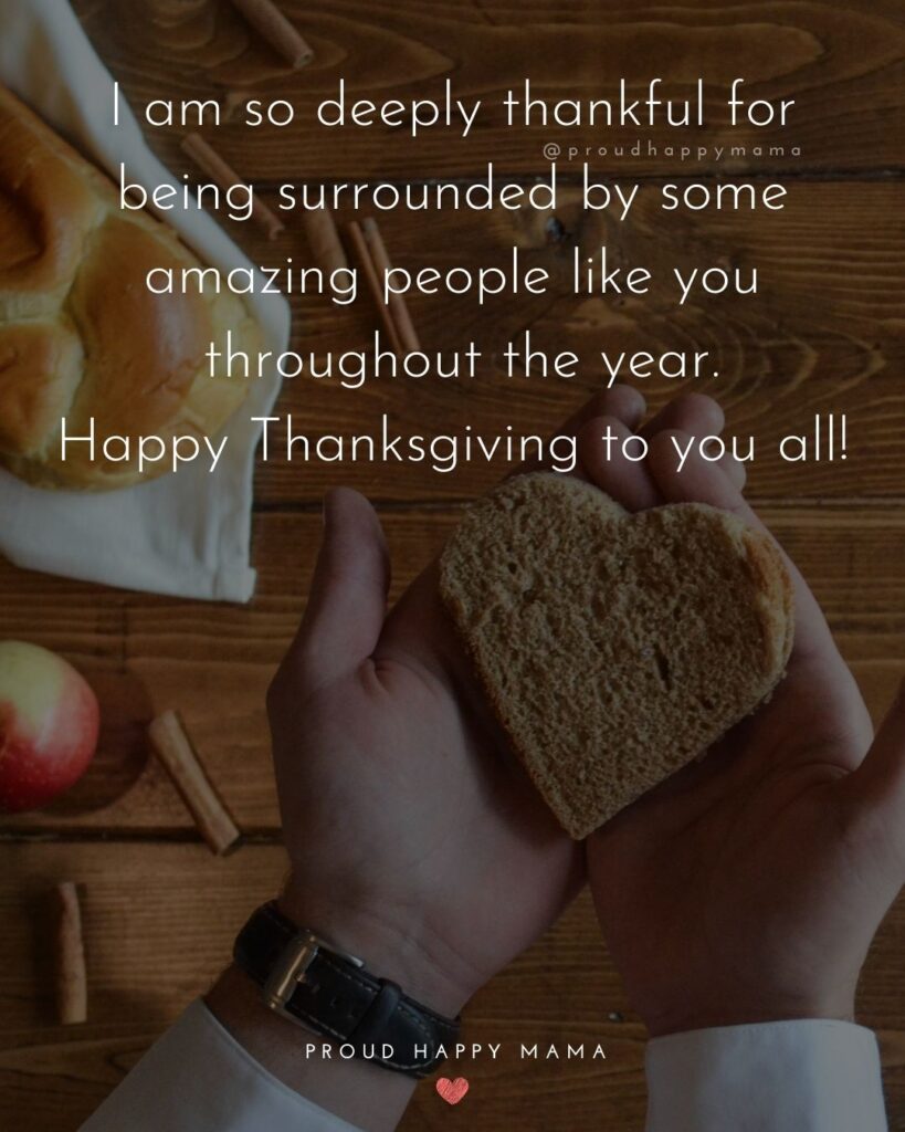 Thanksgiving Quotes - I am so deeply thankful for being surrounded by some amazing people like you throughout the year. Happy Thanksgiving to you all